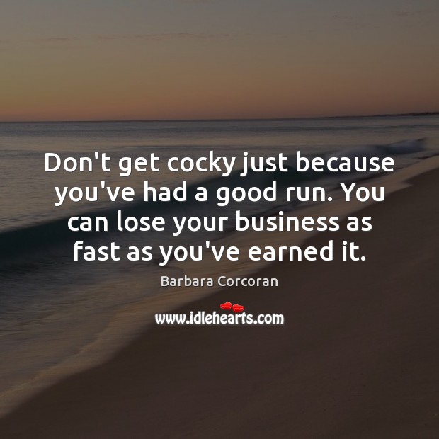 Don’t get cocky just because you’ve had a good run. You can Barbara Corcoran Picture Quote