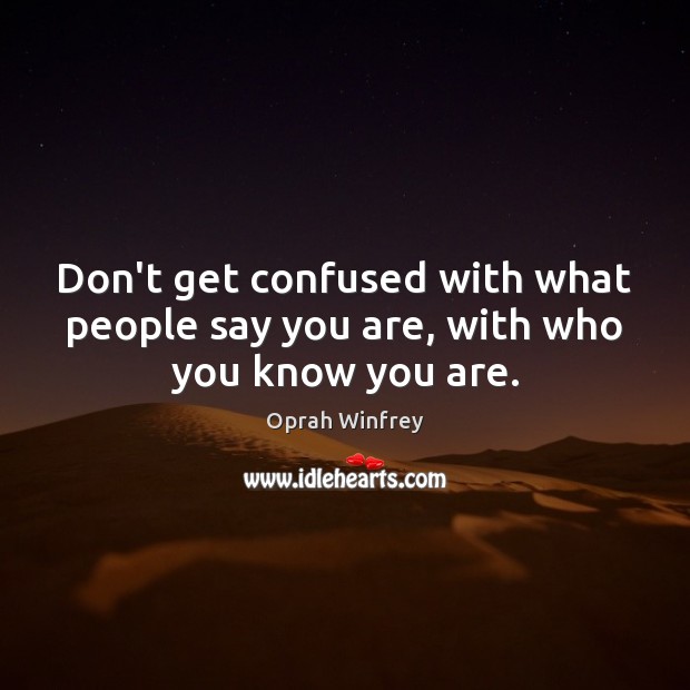 Don’t get confused with what people say you are, with who you know you are. Image