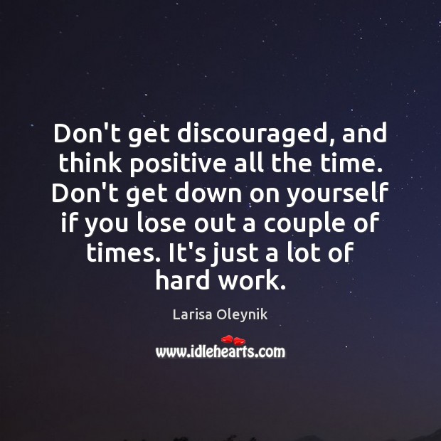 Don’t get discouraged, and think positive all the time. Don’t get down Image