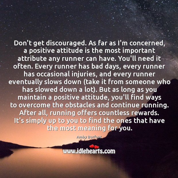 Don’t get discouraged. As far as I’m concerned, a positive attitude is Amby Burfoot Picture Quote