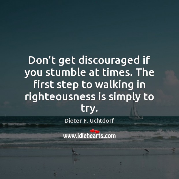 Don’t get discouraged if you stumble at times. The first step Dieter F. Uchtdorf Picture Quote