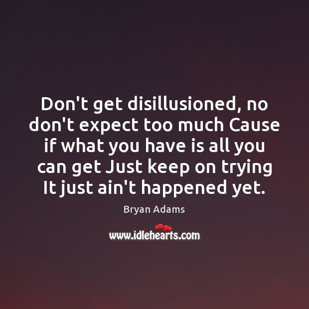 Don’t get disillusioned, no don’t expect too much Cause if what you Image