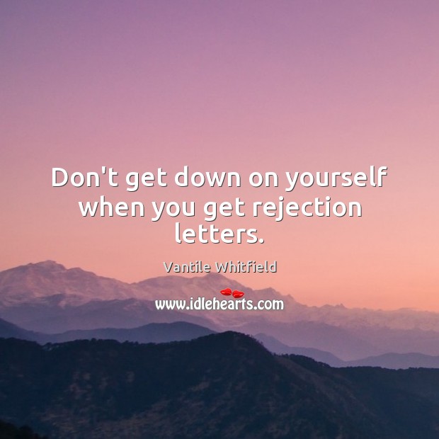 Don’t get down on yourself when you get rejection letters. Image