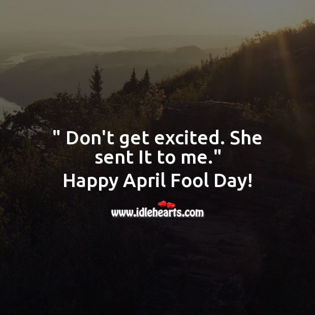 Don’t get excited. She sent it to me. Fool’s Day Messages Image