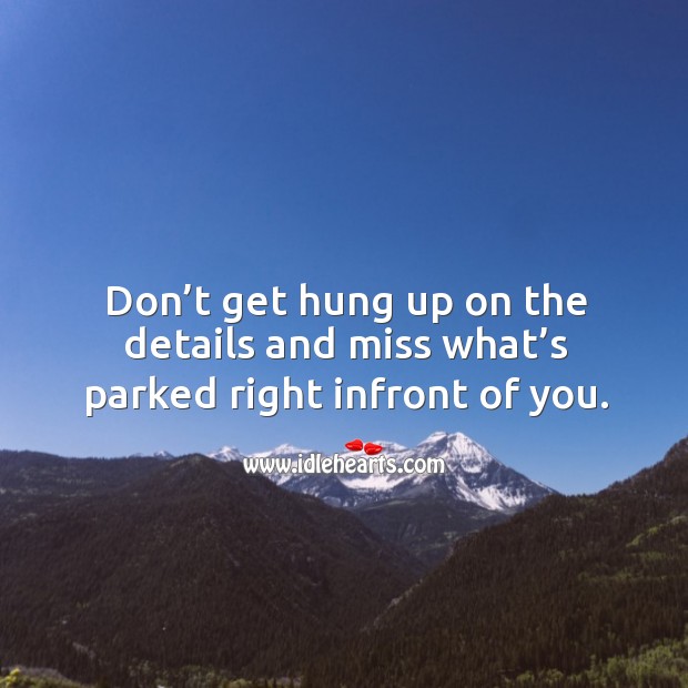 Don’t get hung up on the details and miss what’s parked right infront of you. Image