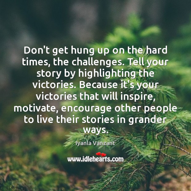 Don’t get hung up on the hard times, the challenges. Tell your Iyanla Vanzant Picture Quote