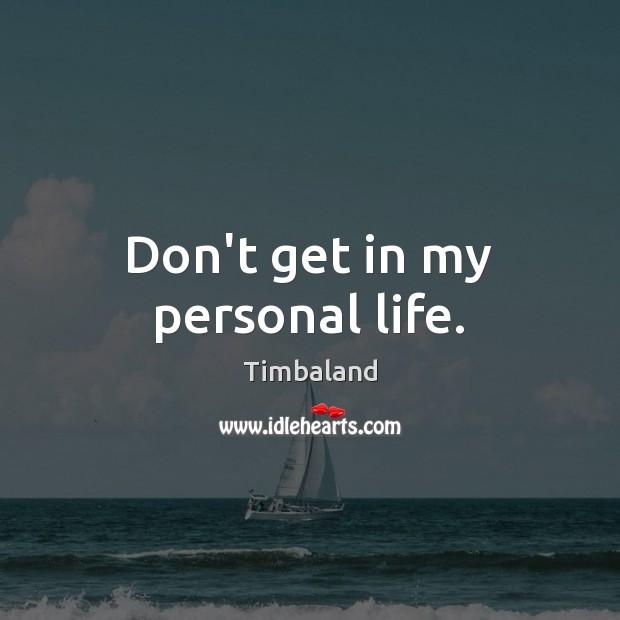 Don’t get in my personal life. Timbaland Picture Quote