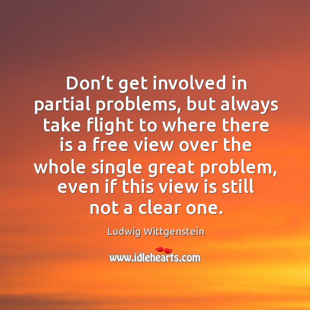 Don’t get involved in partial problems, but always take flight Ludwig Wittgenstein Picture Quote