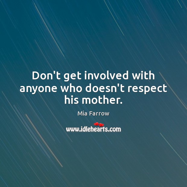 Don’t get involved with anyone who doesn’t respect his mother. Mia Farrow Picture Quote