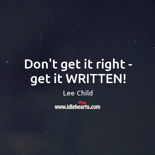 Don’t get it right – get it WRITTEN! Lee Child Picture Quote