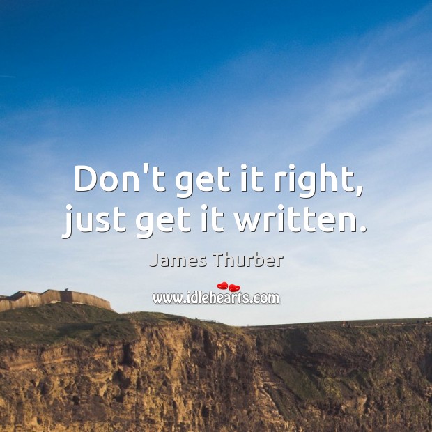 Don’t get it right, just get it written. James Thurber Picture Quote