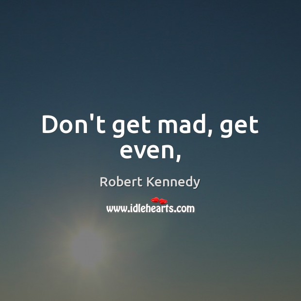 Don’t get mad, get even, Robert Kennedy Picture Quote