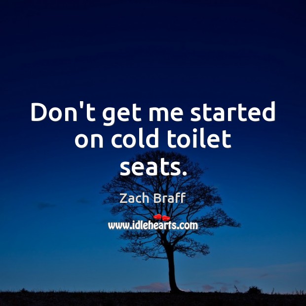 Don’t get me started on cold toilet seats. Zach Braff Picture Quote