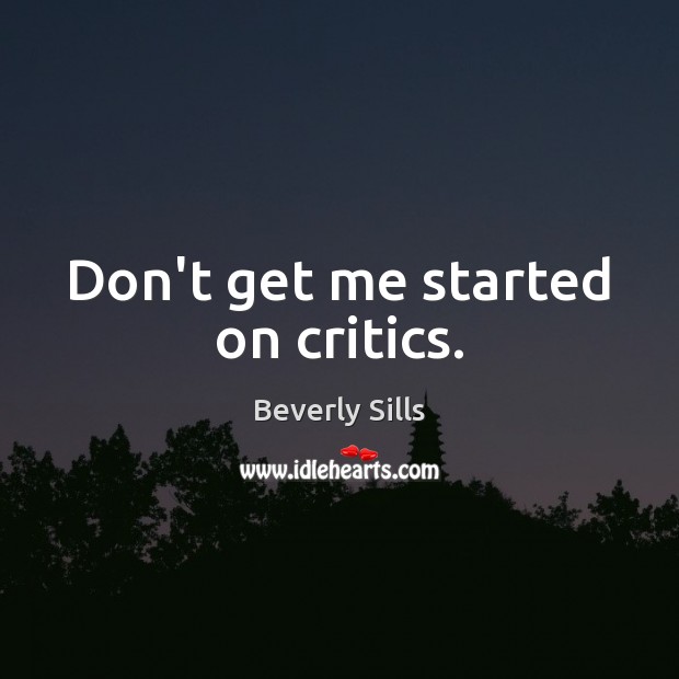 Don’t get me started on critics. Beverly Sills Picture Quote