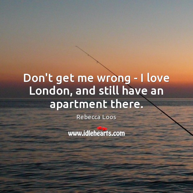 Don’t get me wrong – I love London, and still have an apartment there. Rebecca Loos Picture Quote