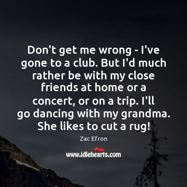 Don’t get me wrong – I’ve gone to a club. But I’d Zac Efron Picture Quote