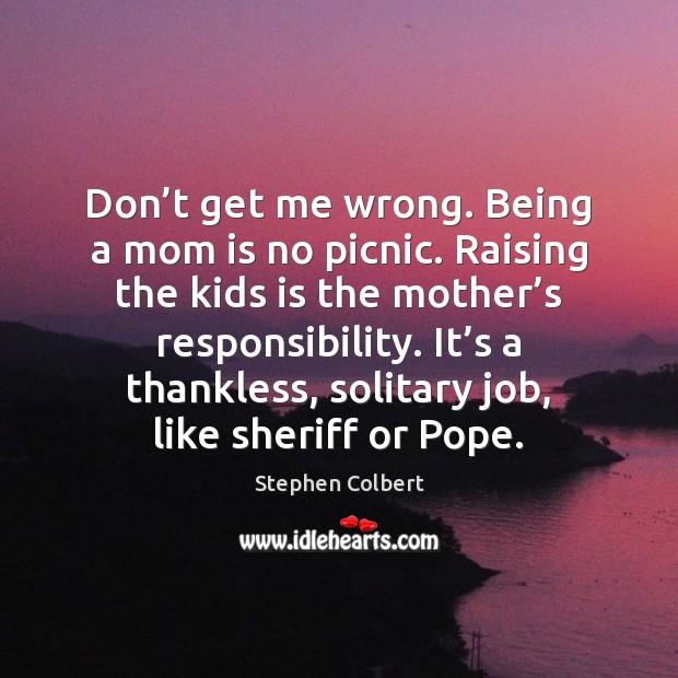 Don’t get me wrong. Being a mom is no picnic. Raising Mom Quotes Image