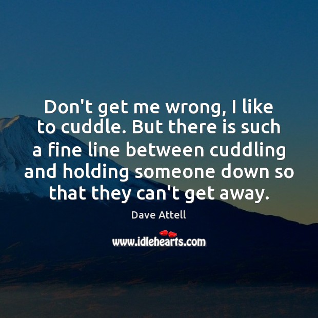 Don’t get me wrong, I like to cuddle. But there is such Dave Attell Picture Quote