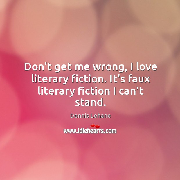 Don’t get me wrong, I love literary fiction. It’s faux literary fiction I can’t stand. Dennis Lehane Picture Quote