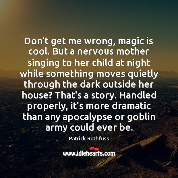Don’t get me wrong, magic is cool. But a nervous mother singing Patrick Rothfuss Picture Quote