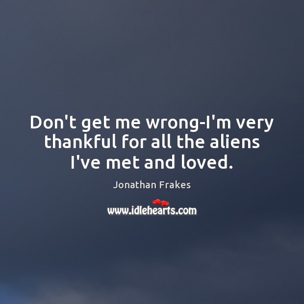 Don’t get me wrong-I’m very thankful for all the aliens I’ve met and loved. Jonathan Frakes Picture Quote