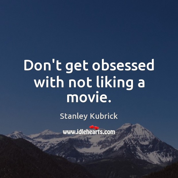 Don’t get obsessed with not liking a movie. Stanley Kubrick Picture Quote
