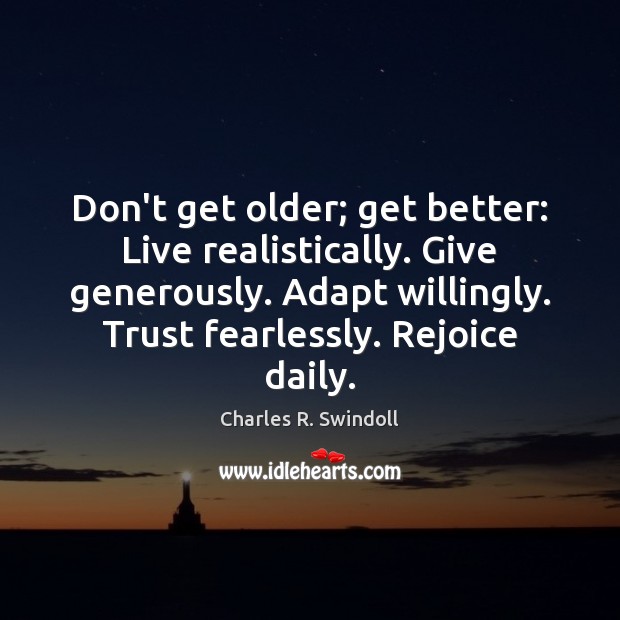 Don’t get older; get better: Live realistically. Give generously. Adapt willingly. Trust Charles R. Swindoll Picture Quote