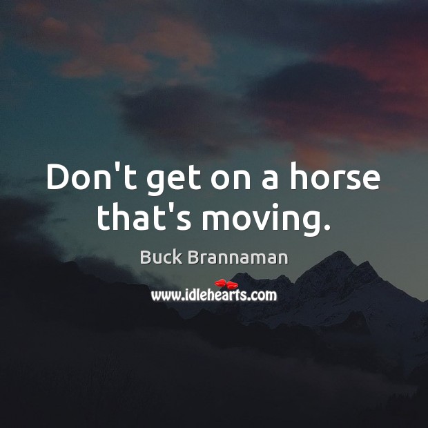 Don’t get on a horse that’s moving. Buck Brannaman Picture Quote