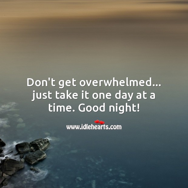 Don’t get overwhelmed… just take it one day at a time. Good night! Good Night Quotes Image