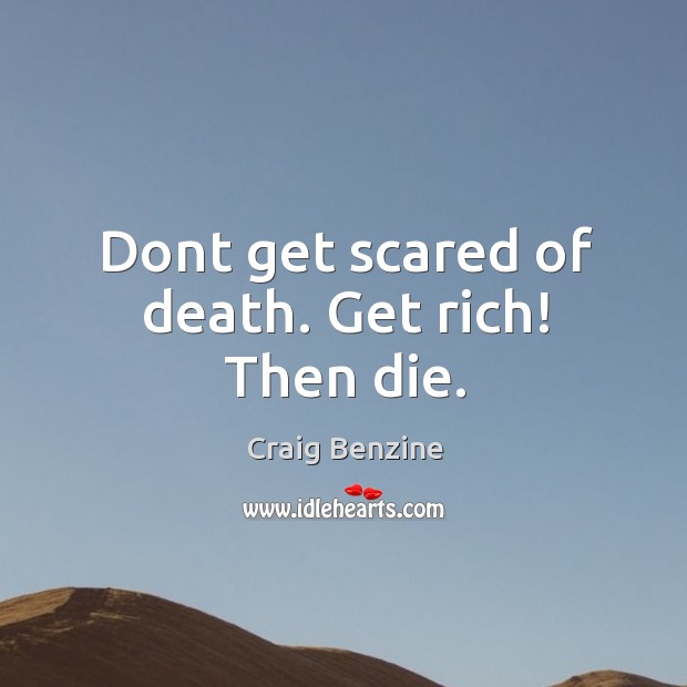 Dont get scared of death. Get rich! Then die. Craig Benzine Picture Quote