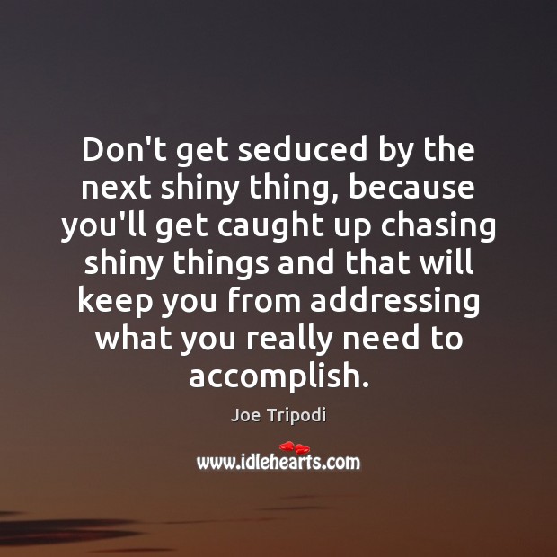 Don’t get seduced by the next shiny thing, because you’ll get caught Image