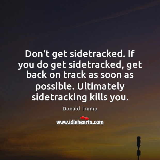 Don’t get sidetracked. If you do get sidetracked, get back on track Donald Trump Picture Quote