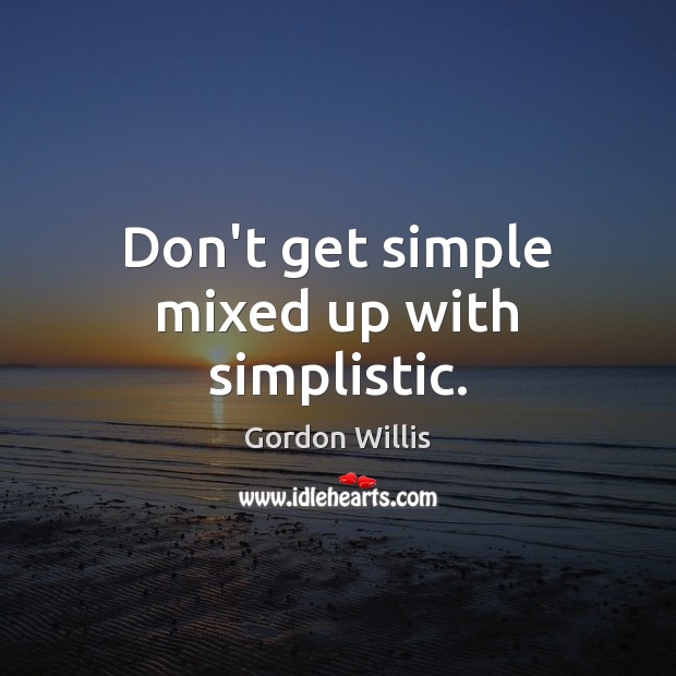 Don’t get simple mixed up with simplistic. Gordon Willis Picture Quote