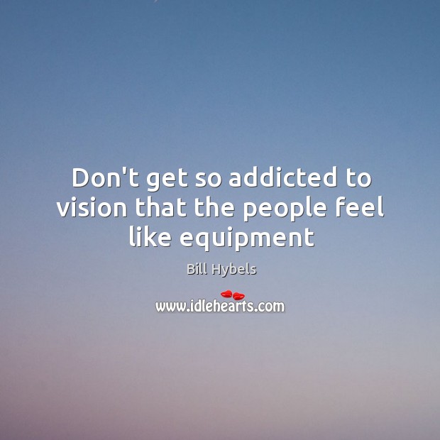 Don’t get so addicted to vision that the people feel like equipment Bill Hybels Picture Quote