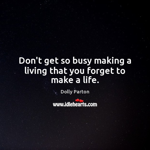 Don’t get so busy making a living that you forget to make a life. Dolly Parton Picture Quote