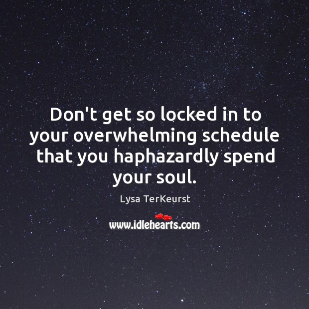Don’t get so locked in to your overwhelming schedule that you haphazardly spend your soul. Image