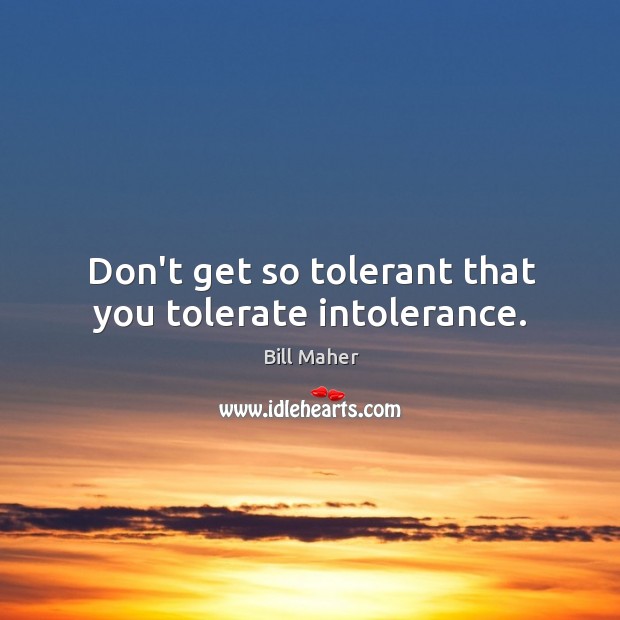 Don’t get so tolerant that you tolerate intolerance. Bill Maher Picture Quote
