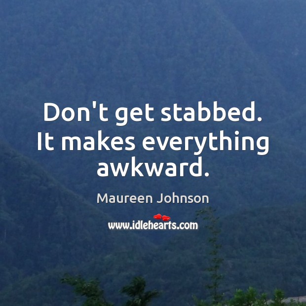 Don’t get stabbed. It makes everything awkward. Image