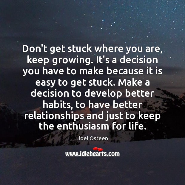 Don’t get stuck where you are, keep growing. It’s a decision you Joel Osteen Picture Quote