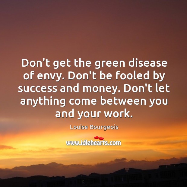 Don’t get the green disease of envy. Don’t be fooled by success Image
