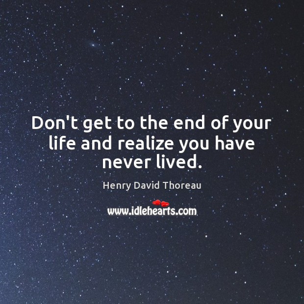 Don’t get to the end of your life and realize you have never lived. Henry David Thoreau Picture Quote