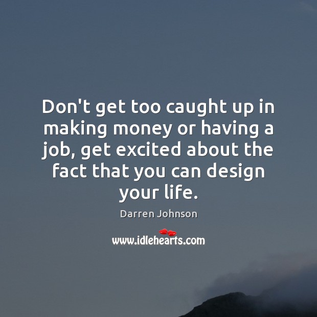 Don’t get too caught up in making money or having a job, Darren Johnson Picture Quote
