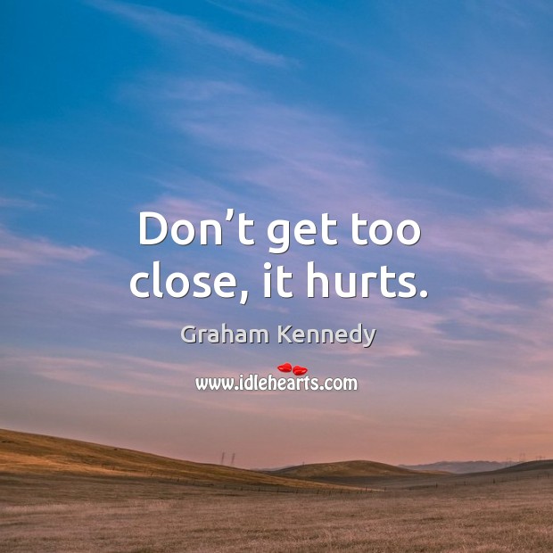 Don’t get too close, it hurts. Graham Kennedy Picture Quote