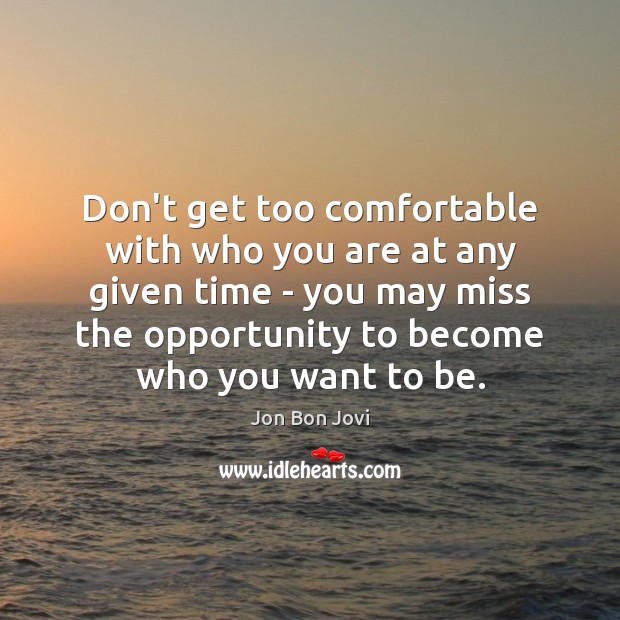Don’t get too comfortable with who you are at any given time Image
