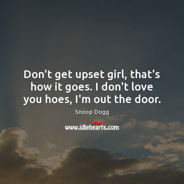 Don’t get upset girl, that’s how it goes. I don’t love you hoes, I’m out the door. Snoop Dogg Picture Quote