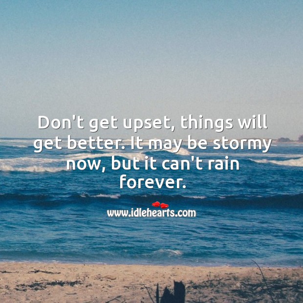 Don’t get upset, things will get better. 