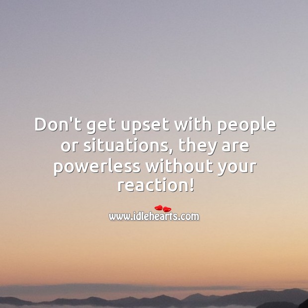 Don’t get upset with people or situations. Image