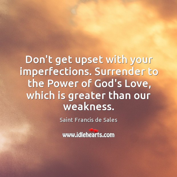 Don’t get upset with your imperfections. Surrender to the Power of God’s Image
