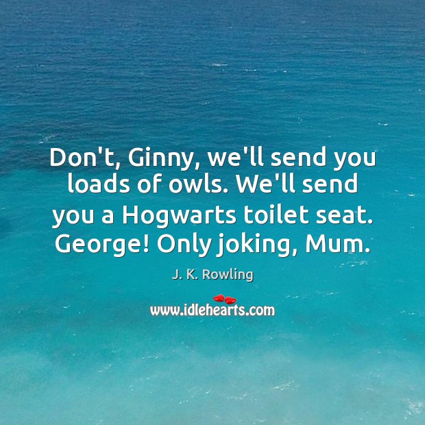 Don’t, Ginny, we’ll send you loads of owls. We’ll send you a J. K. Rowling Picture Quote