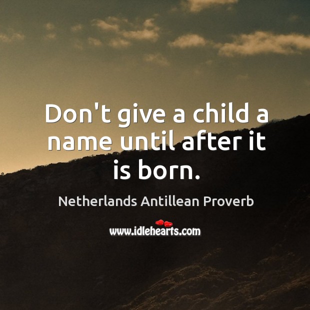Don’t give a child a name until after it is born. Netherlands Antillean Proverbs Image